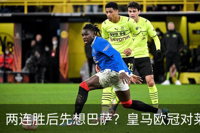 两连胜后先想巴萨？皇马欧冠对莱比锡藏着三道题