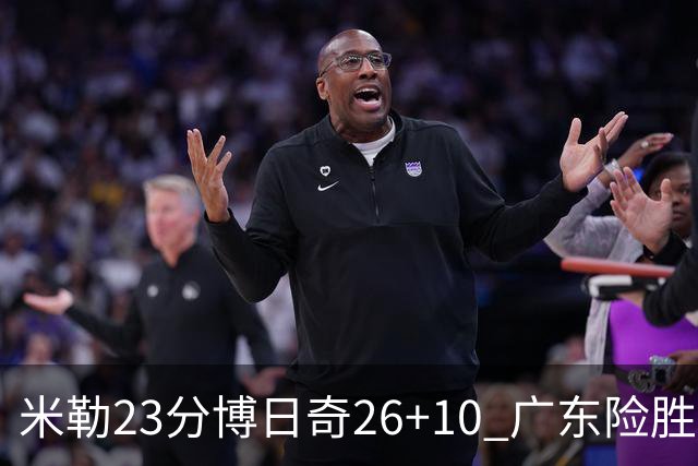 米勒23分博日奇26+10 广东险胜送宁波4连败