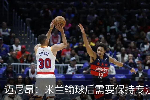 迈尼昂：米兰输球后需要保持专注和冷静，当下要避免火上浇油